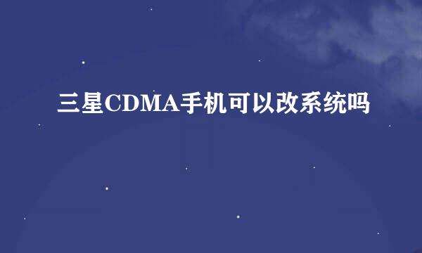 三星CDMA手机可以改系统吗