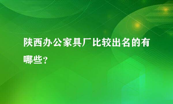 陕西办公家具厂比较出名的有哪些？