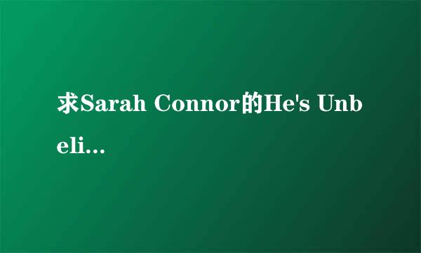 求Sarah Connor的He's Unbelievable的英文歌词。