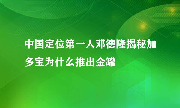 中国定位第一人邓德隆揭秘加多宝为什么推出金罐