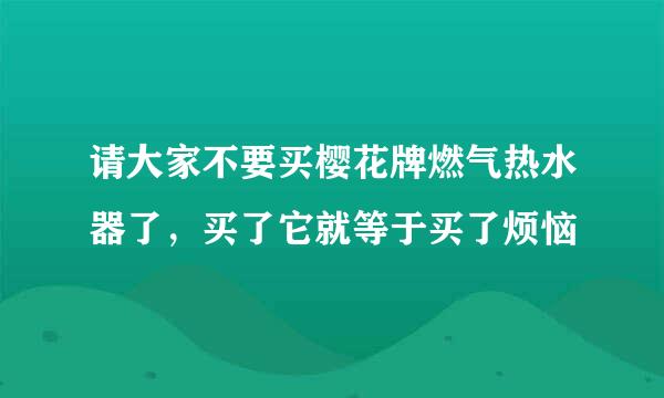 请大家不要买樱花牌燃气热水器了，买了它就等于买了烦恼