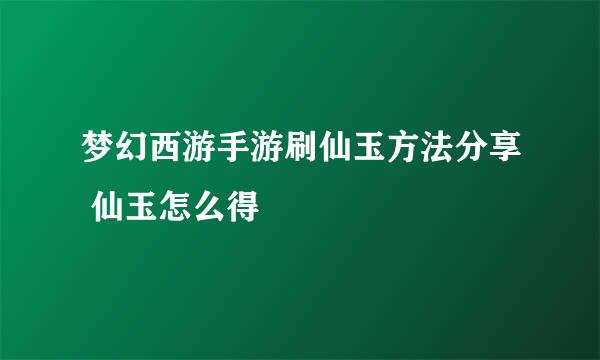 梦幻西游手游刷仙玉方法分享 仙玉怎么得