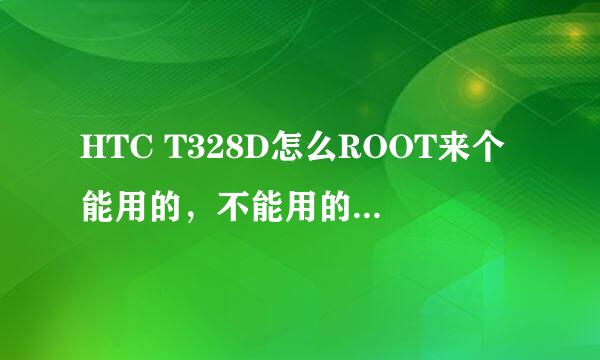 HTC T328D怎么ROOT来个能用的，不能用的就别说了