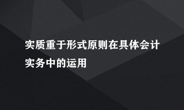 实质重于形式原则在具体会计实务中的运用