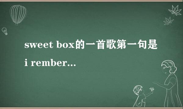 sweet box的一首歌第一句是i rember the day that we first close求歌名