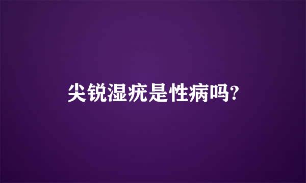 尖锐湿疣是性病吗?