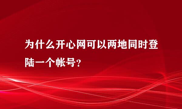 为什么开心网可以两地同时登陆一个帐号？