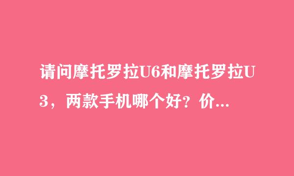 请问摩托罗拉U6和摩托罗拉U3，两款手机哪个好？价钱各是多少？