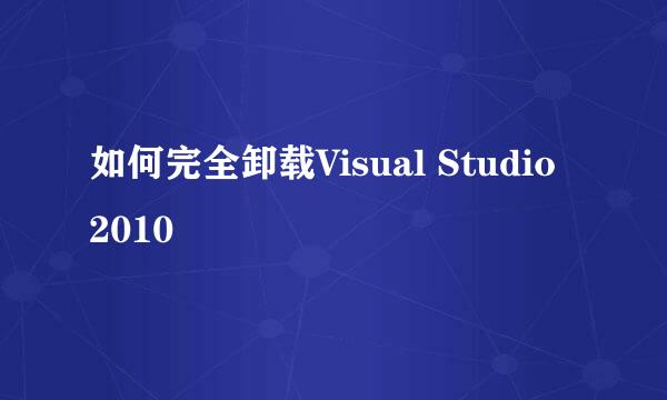 如何完全卸载Visual Studio 2010