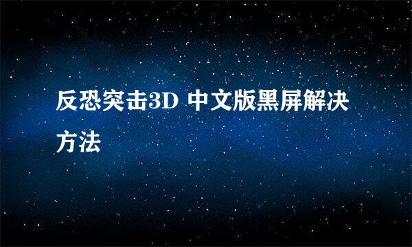 反恐突击3D 中文版黑屏解决方法