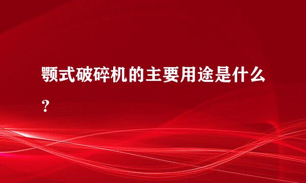 颚式破碎机的主要用途是什么？