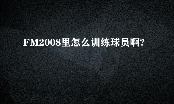 FM2008里怎么训练球员啊?