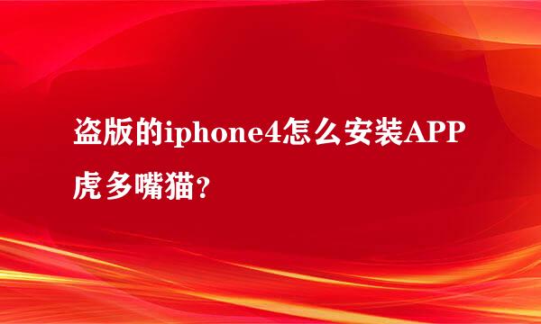 盗版的iphone4怎么安装APP虎多嘴猫？