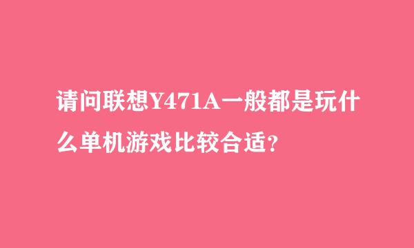 请问联想Y471A一般都是玩什么单机游戏比较合适？