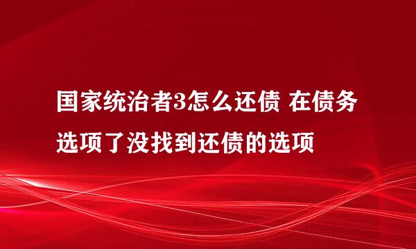 国家统治者3怎么还债 在债务选项了没找到还债的选项