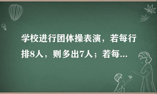 学校进行团体操表演，若每行排8人，则多出7人；若每行10人，则有一行少5人。团体操表演共有多少人？