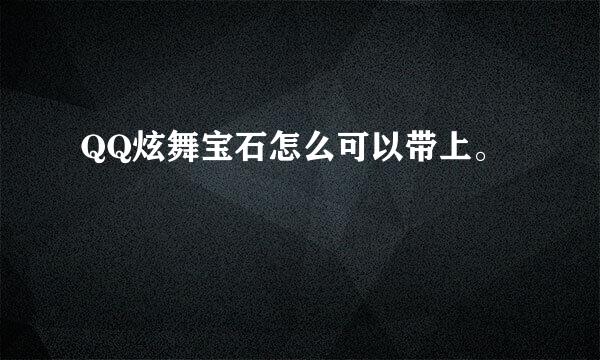 QQ炫舞宝石怎么可以带上。