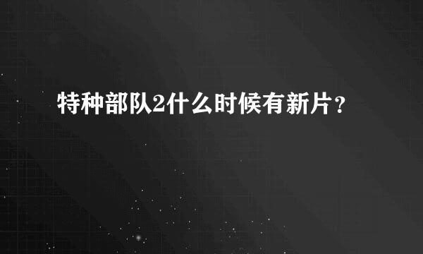 特种部队2什么时候有新片？