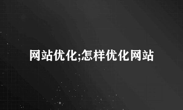 网站优化;怎样优化网站