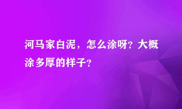 河马家白泥，怎么涂呀？大概涂多厚的样子？