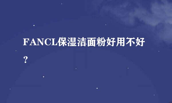 FANCL保湿洁面粉好用不好？