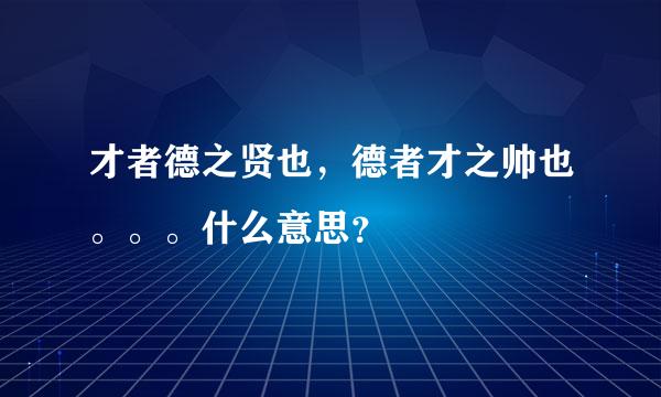 才者德之贤也，德者才之帅也。。。什么意思？