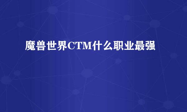 魔兽世界CTM什么职业最强