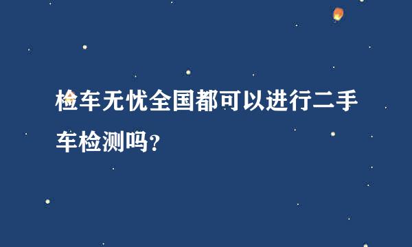 检车无忧全国都可以进行二手车检测吗？