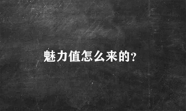 魅力值怎么来的？