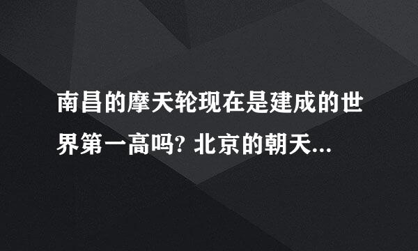 南昌的摩天轮现在是建成的世界第一高吗? 北京的朝天轮建成了吗?