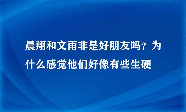 晨翔和文雨非是好朋友吗？为什么感觉他们好像有些生硬