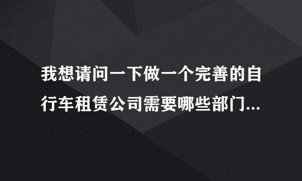 我想请问一下做一个完善的自行车租赁公司需要哪些部门和职务？