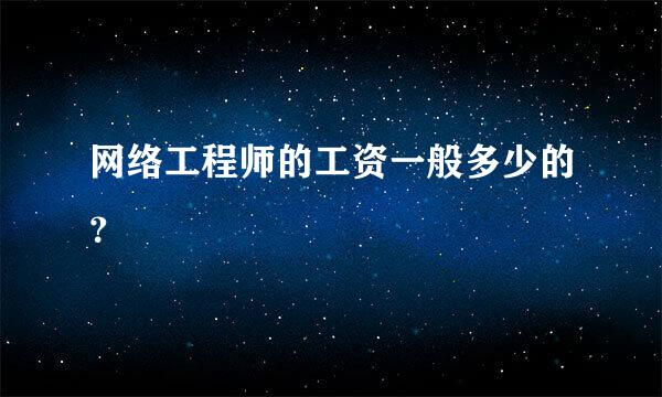 网络工程师的工资一般多少的？