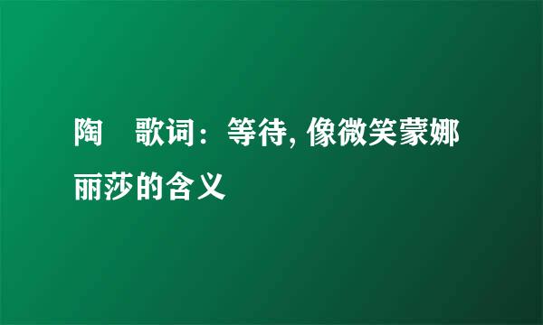 陶喆歌词：等待, 像微笑蒙娜丽莎的含义