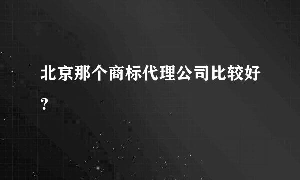 北京那个商标代理公司比较好？