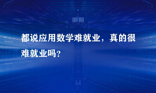 都说应用数学难就业，真的很难就业吗？