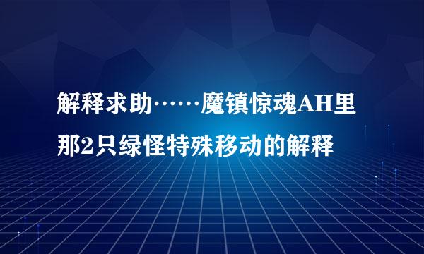 解释求助……魔镇惊魂AH里那2只绿怪特殊移动的解释