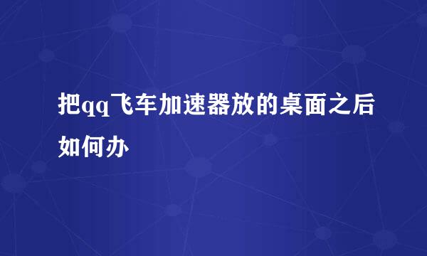 把qq飞车加速器放的桌面之后如何办