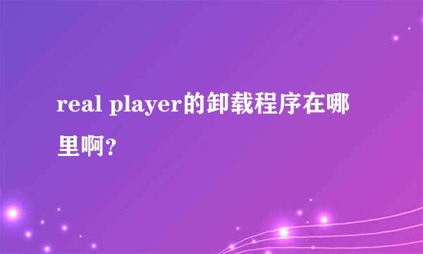 real player的卸载程序在哪里啊？