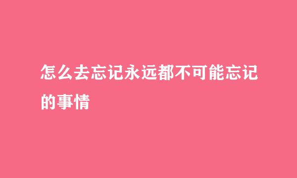 怎么去忘记永远都不可能忘记的事情