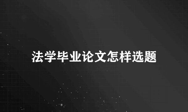 法学毕业论文怎样选题