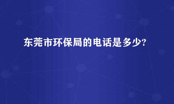 东莞市环保局的电话是多少?