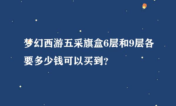 梦幻西游五采旗盒6层和9层各要多少钱可以买到？