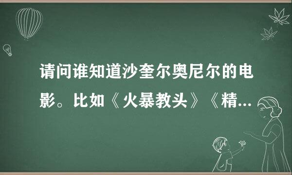 请问谁知道沙奎尔奥尼尔的电影。比如《火暴教头》《精灵也疯狂》《钢铁悍将》能不能把下载链接给我、