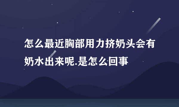 怎么最近胸部用力挤奶头会有奶水出来呢.是怎么回事