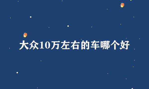 大众10万左右的车哪个好