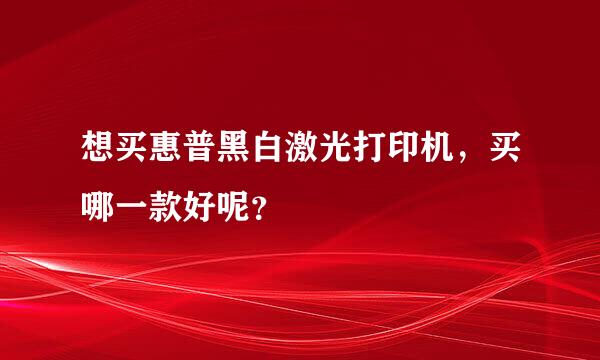 想买惠普黑白激光打印机，买哪一款好呢？