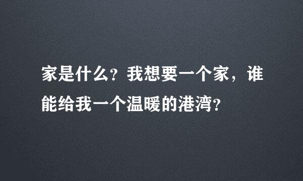 家是什么？我想要一个家，谁能给我一个温暖的港湾？