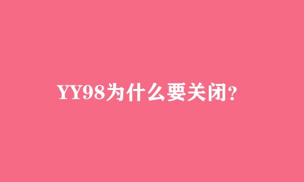 YY98为什么要关闭？