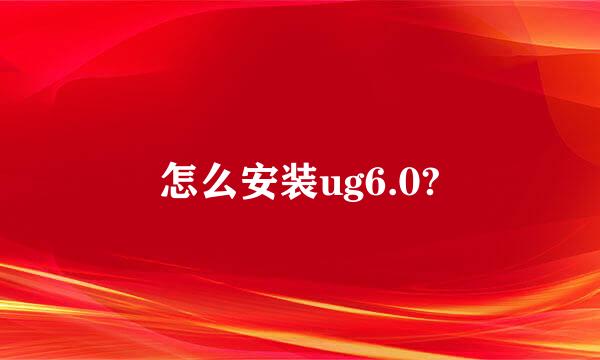 怎么安装ug6.0?